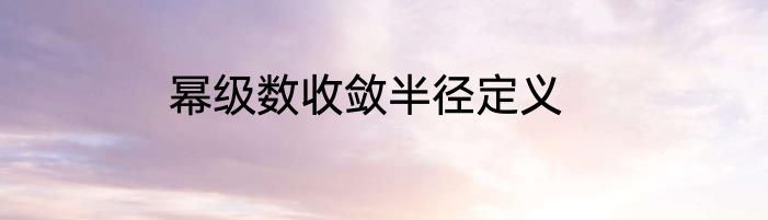 幂级数收敛半径定义
