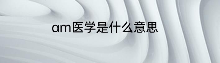 am医学是什么意思