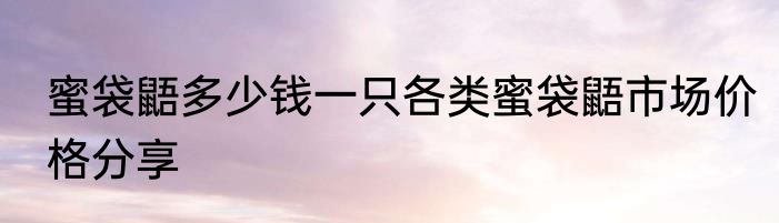 蜜袋鼯多少钱一只各类蜜袋鼯市场价格分享
