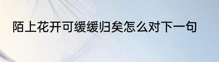 陌上花开可缓缓归矣怎么对下一句