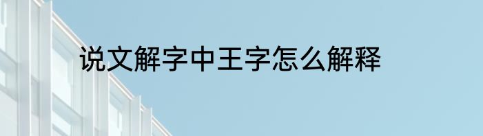 说文解字中王字怎么解释