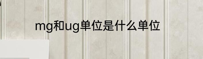 mg和ug单位是什么单位