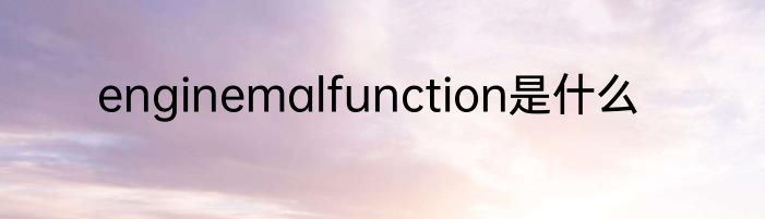 enginemalfunction是什么