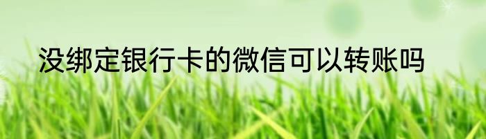 没绑定银行卡的微信可以转账吗