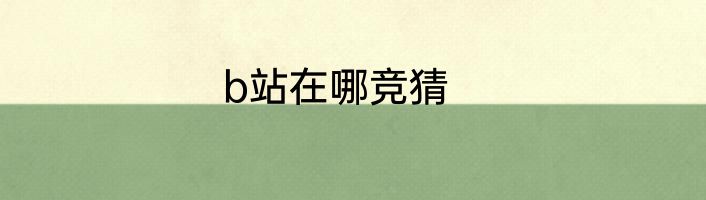 b站在哪竞猜