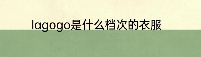 lagogo是什么档次的衣服