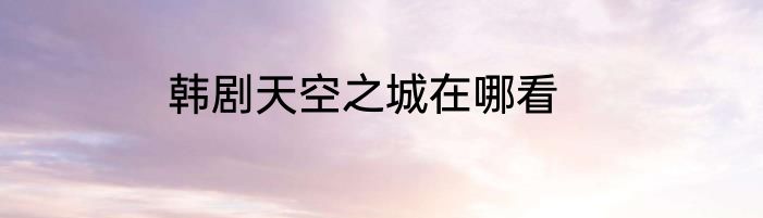 韩剧天空之城在哪看