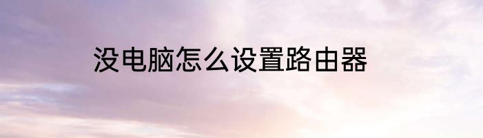 没电脑怎么设置路由器