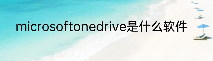 microsoftonedrive是什么软件
