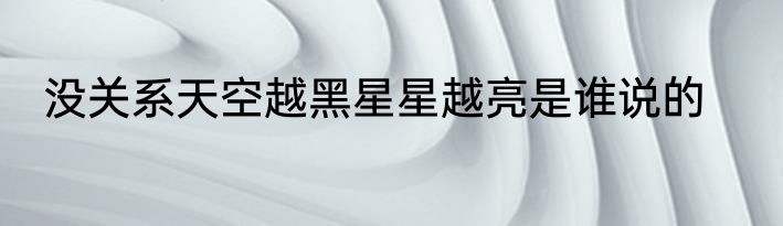 没关系天空越黑星星越亮是谁说的