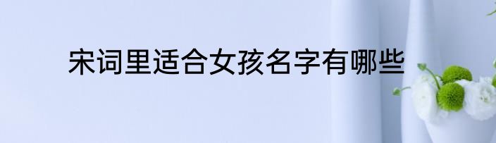 宋词里适合女孩名字有哪些