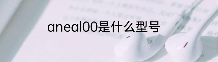 aneal00是什么型号
