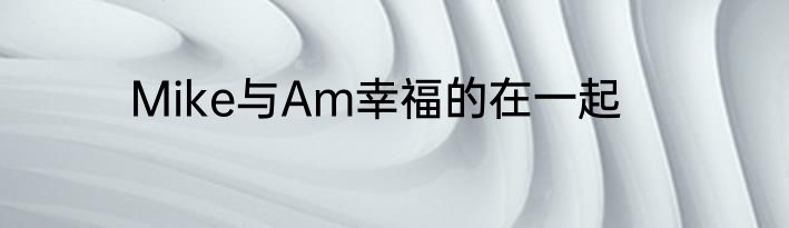 Mike与Am幸福的在一起
