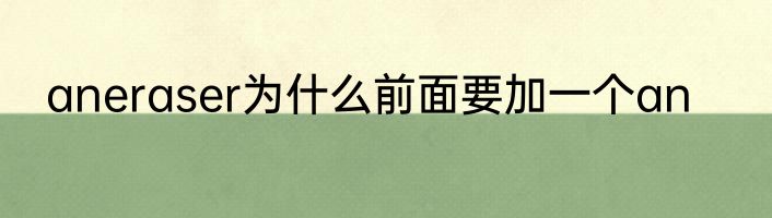 aneraser为什么前面要加一个an