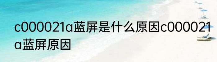 c000021a蓝屏是什么原因c000021a蓝屏原因