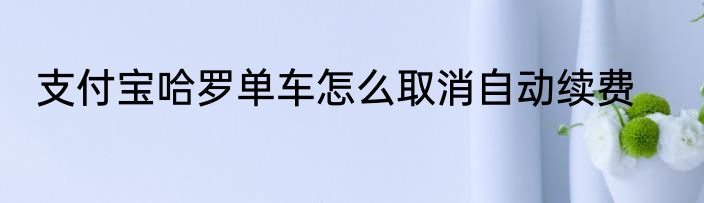 支付宝哈罗单车怎么取消自动续费