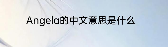 Angela的中文意思是什么