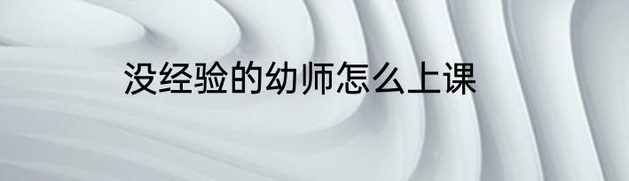 没经验的幼师怎么上课