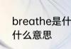 breathe是什么意思breathe英语是什么意思