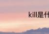 kill是什么意思中文