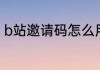 b站邀请码怎么用b站的邀请码怎么用