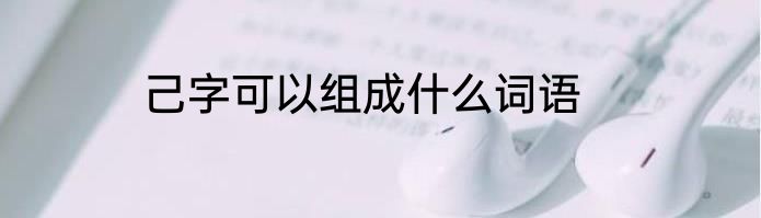 己字可以组成什么词语