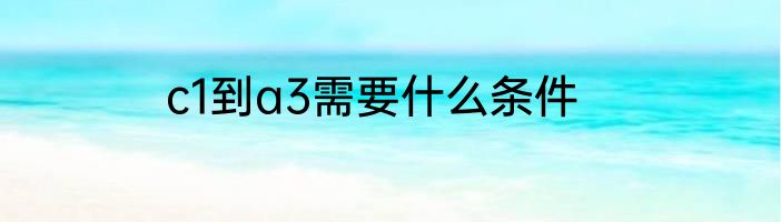 c1到a3需要什么条件