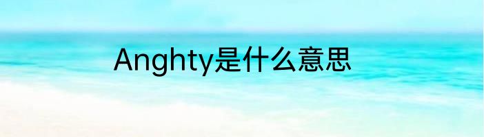 Anghty是什么意思