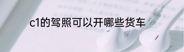 c1的驾照可以开哪些货车