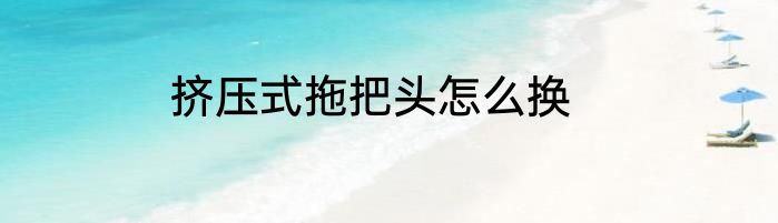 挤压式拖把头怎么换