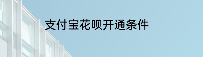 支付宝花呗开通条件