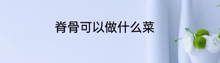脊骨可以做什么菜