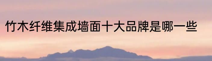 竹木纤维集成墙面十大品牌是哪一些