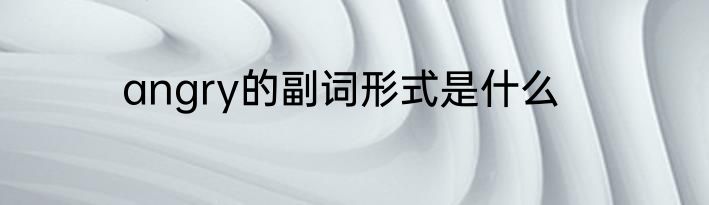 angry的副词形式是什么