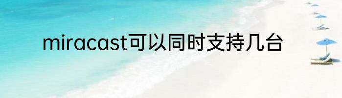 miracast可以同时支持几台