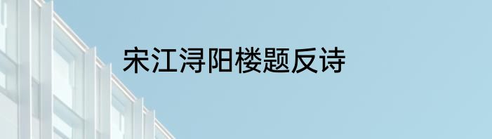 宋江浔阳楼题反诗