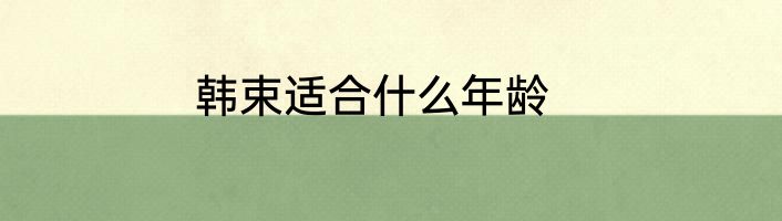 韩束适合什么年龄
