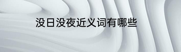 没日没夜近义词有哪些