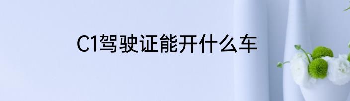 C1驾驶证能开什么车