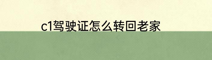 c1驾驶证怎么转回老家