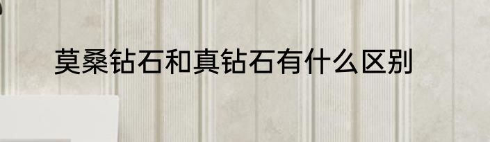 莫桑钻石和真钻石有什么区别