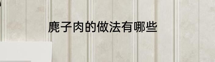 麂子肉的做法有哪些