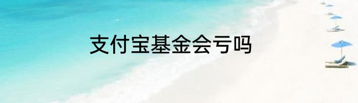 支付宝基金会亏吗