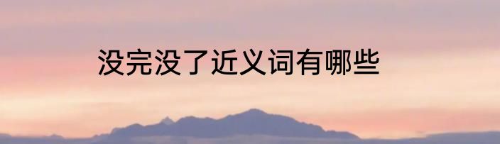 没完没了近义词有哪些