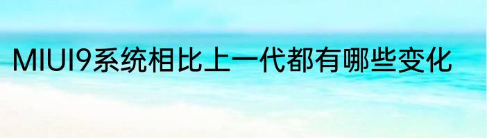 MIUI9系统相比上一代都有哪些变化