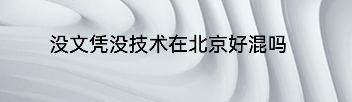 没文凭没技术在北京好混吗