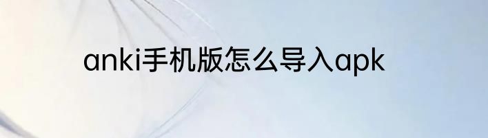 anki手机版怎么导入apk