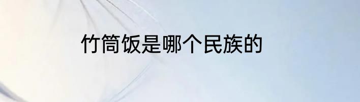 竹筒饭是哪个民族的