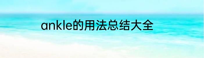 ankle的用法总结大全