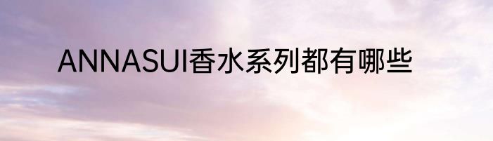 ANNASUI香水系列都有哪些